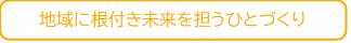 地域に根付き未来を担うひとづくり